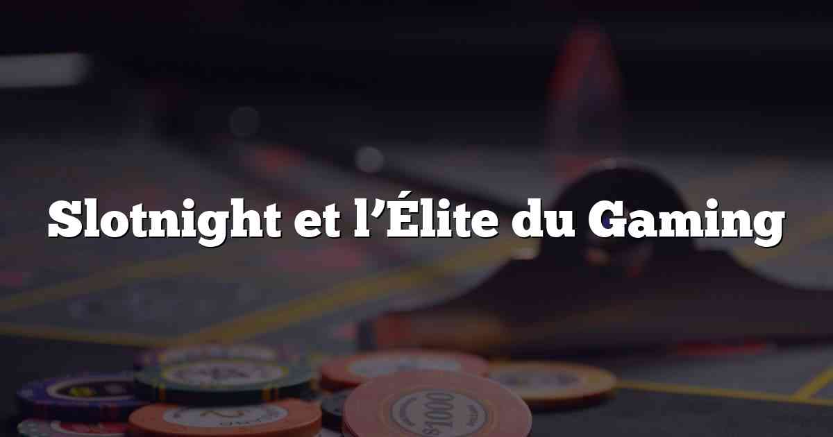 Slotnight et l’Élite du Gaming